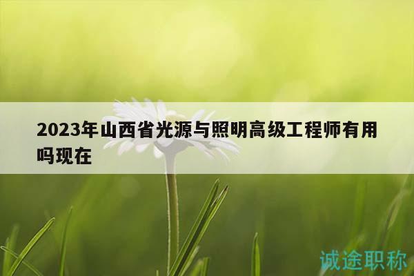 2023年山西省光源与照明高级工程师有用吗现在