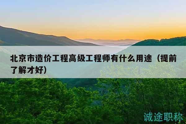 北京市造价工程高级工程师有什么用途（提前了解才好）