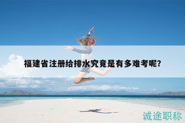 福建省注册给排水究竟是有多难考呢？
