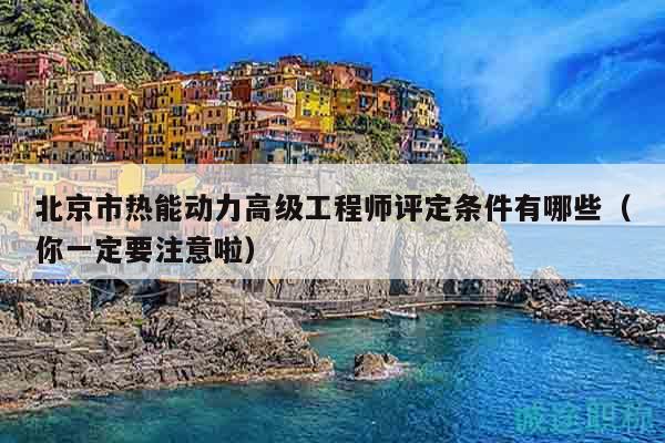 北京市热能动力高级工程师评定条件有哪些（你一定要注意啦）