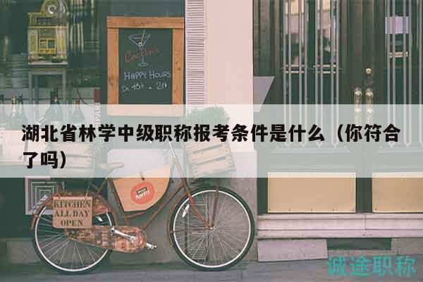 湖北省林学中级职称报考条件是什么（你符合了吗）