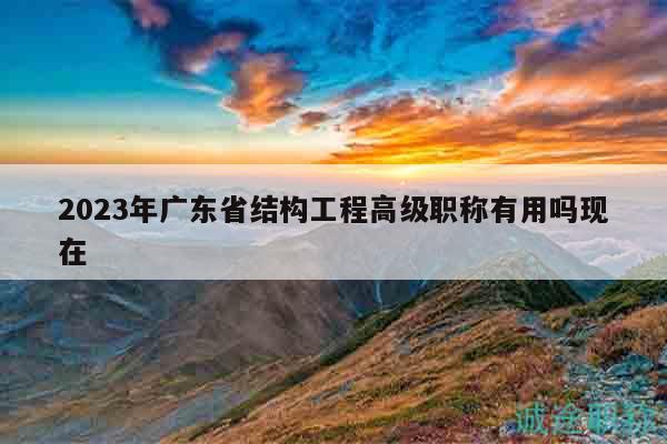 2023年广东省结构工程高级职称有用吗现在