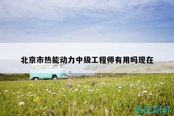 北京市热能动力中级工程师有用吗现在