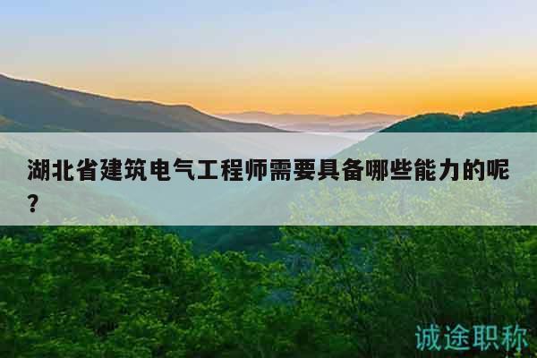 湖北省建筑电气工程师需要具备哪些能力的呢？
