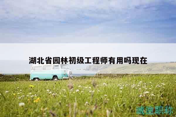湖北省园林初级工程师有用吗现在