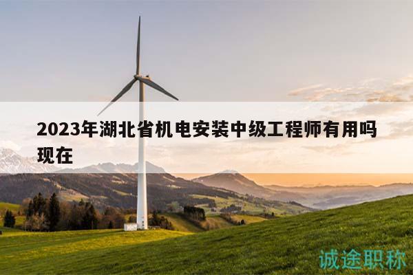 2023年湖北省机电安装中级工程师有用吗现在