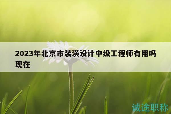 2023年北京市装潢设计中级工程师有用吗现在