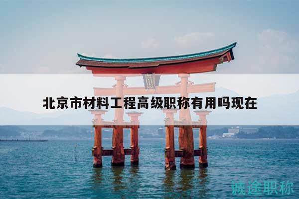 北京市材料工程高级职称有用吗现在