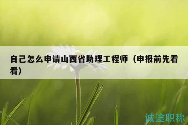 自己怎么申请山西省助理工程师（申报前先看看）