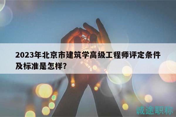 2023年北京市建筑学高级工程师评定条件及标准是怎样？