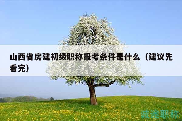山西省房建初级职称报考条件是什么（建议先看完）