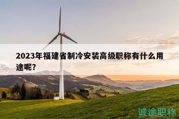 2023年福建省制冷安装高级职称有什么用途呢？