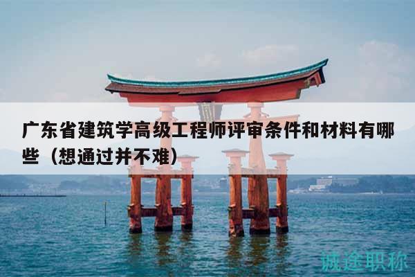 广东省建筑学高级工程师评审条件和材料有哪些（想通过并不难）