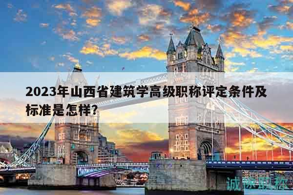 2023年山西省建筑学高级职称评定条件及标准是怎样？