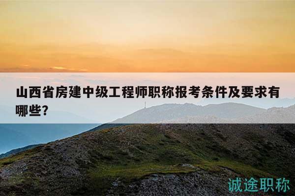 山西省房建中级工程师职称报考条件及要求有哪些？