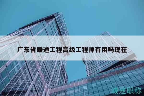 广东省暖通工程高级工程师有用吗现在