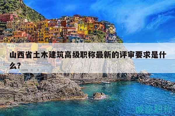 山西省土木建筑高级职称最新的评审要求是什么？