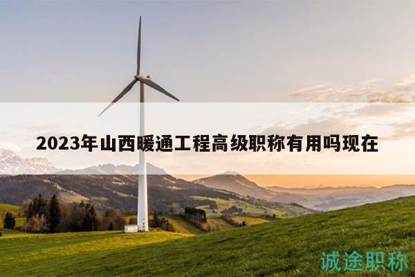 2023年山西暖通工程高级职称有用吗现在