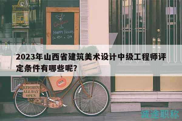 2023年山西省建筑美术设计中级工程师评定条件有哪些呢？