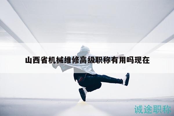 山西省机械维修高级职称有用吗现在