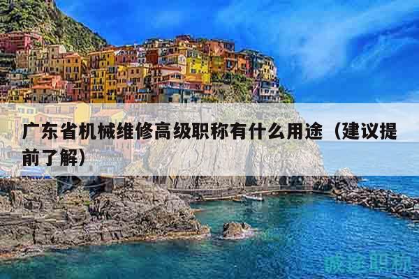 广东省机械维修高级职称有什么用途（建议提前了解）
