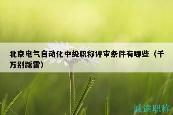 北京电气自动化中级职称评审条件有哪些（千万别踩雷）
