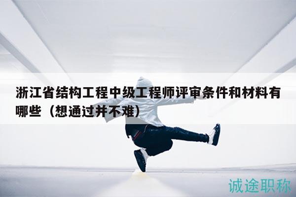 浙江省结构工程中级工程师评审条件和材料有哪些（想通过并不难）