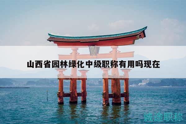 山西省园林绿化中级职称有用吗现在