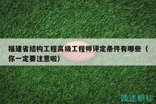 福建省结构工程高级工程师评定条件有哪些（你一定要注意啦）