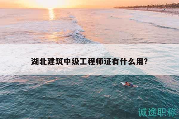 湖北建筑中级工程师证有什么用？
