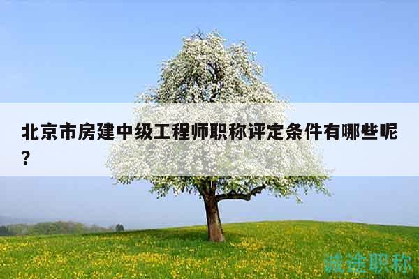 北京市房建中级工程师职称评定条件有哪些呢？