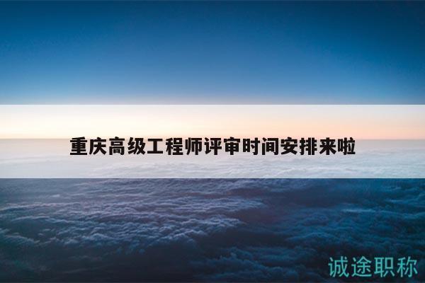 重庆高级工程师评审时间安排来啦