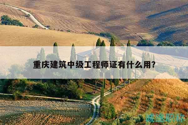 重庆建筑中级工程师证有什么用？