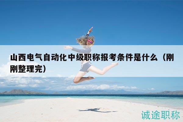 山西电气自动化中级职称报考条件是什么（刚刚整理完）
