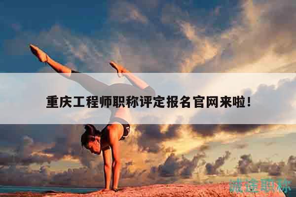 重庆工程师职称评定报名官网来啦！