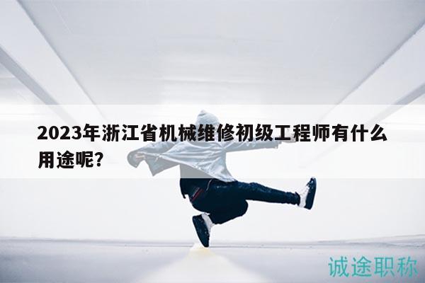 2023年浙江省机械维修初级工程师有什么用途呢？