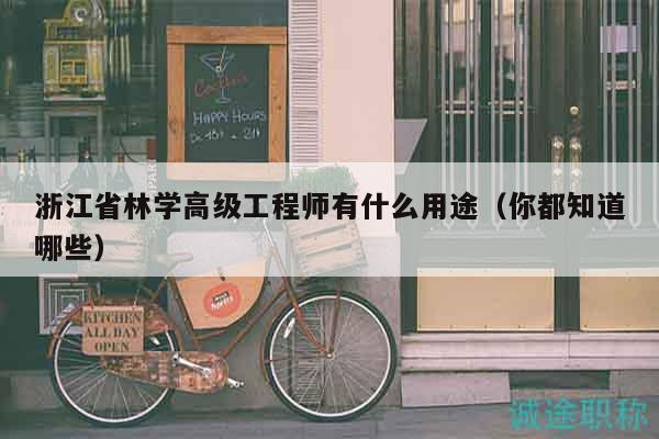 浙江省林学高级工程师有什么用途（你都知道哪些）