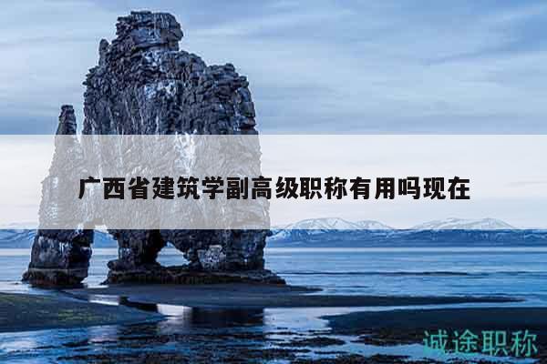 广西省建筑学副高级职称有用吗现在