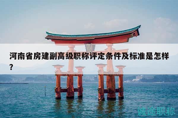 河南省房建副高级职称评定条件及标准是怎样？