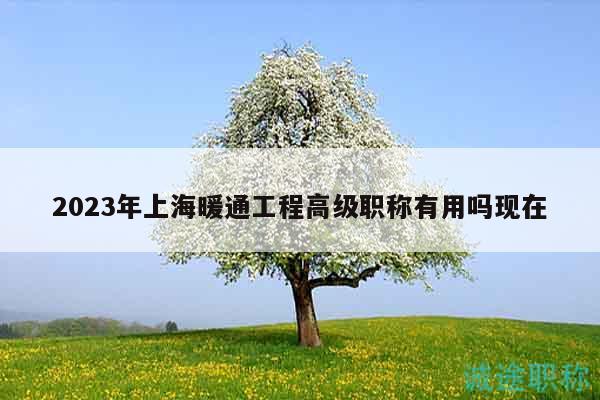 2023年上海暖通工程高级职称有用吗现在