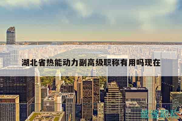 湖北省热能动力副高级职称有用吗现在