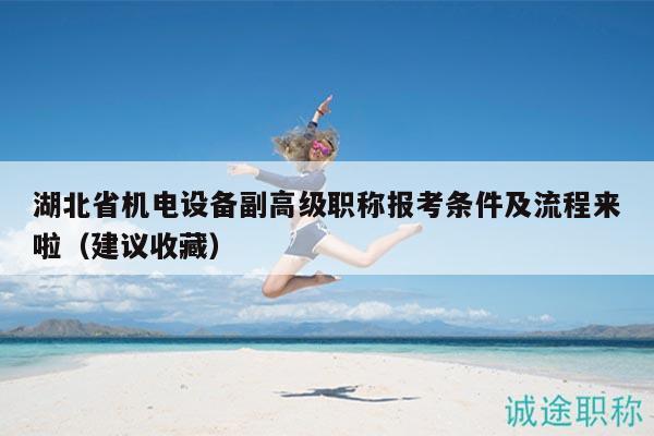 湖北省机电设备副高级职称报考条件及流程来啦（建议收藏）