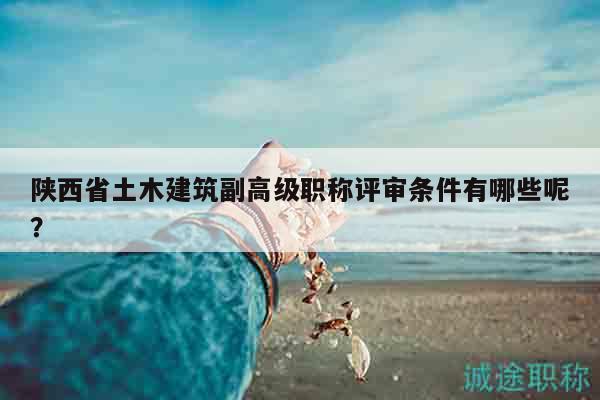 陕西省土木建筑副高级职称评审条件有哪些呢？