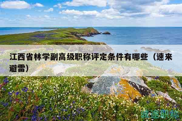 江西省林学副高级职称评定条件有哪些（速来避雷）