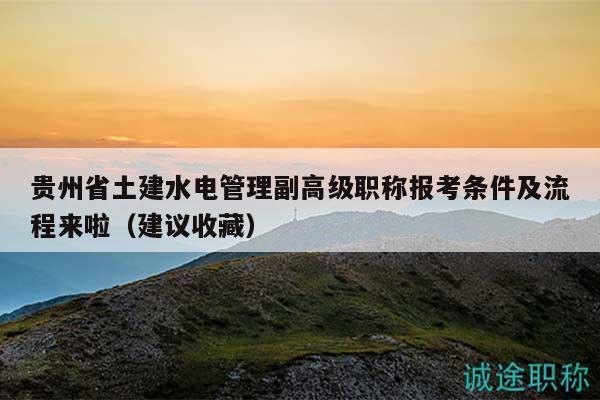贵州省土建水电管理副高级职称报考条件及流程来啦（建议收藏）