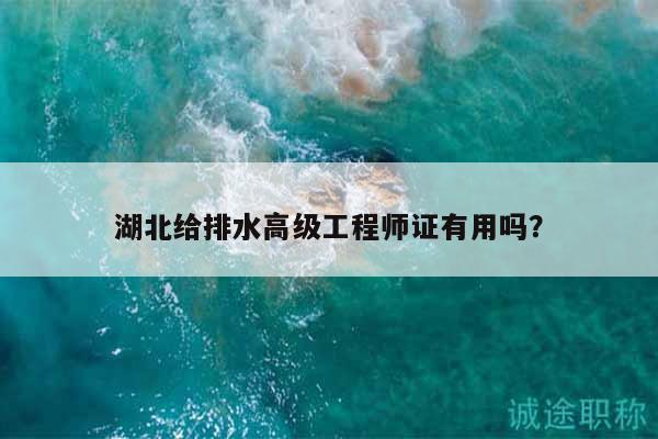 湖北给排水高级工程师证有用吗？