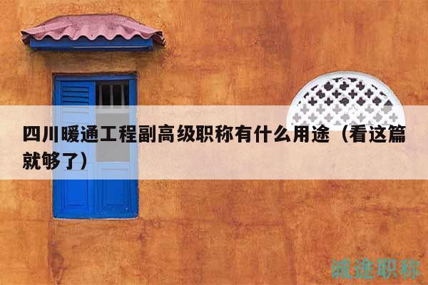四川暖通工程副高级职称有什么用途（看这篇就够了）