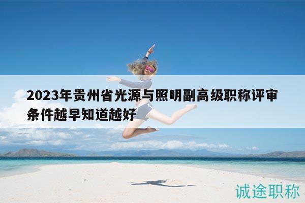 2023年贵州省光源与照明副高级职称评审条件越早知道越好