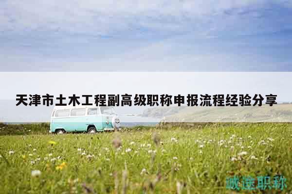 天津市土木工程副高级职称申报流程经验分享
