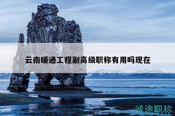 云南暖通工程副高级职称有用吗现在